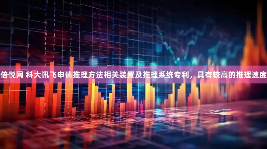 倍悦网 科大讯飞申请推理方法相关装置及推理系统专利，具有较高的推理速度