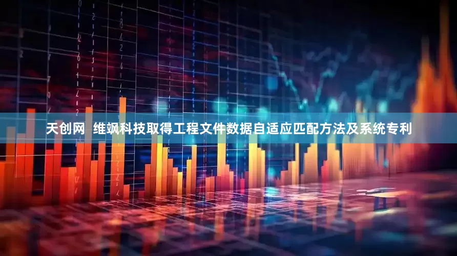 天创网  维飒科技取得工程文件数据自适应匹配方法及系统专利