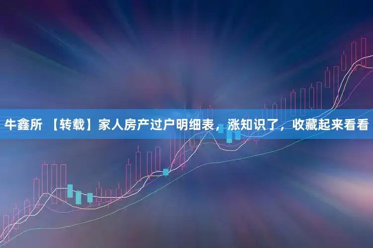 牛鑫所 【转载】家人房产过户明细表，涨知识了，收藏起来看看