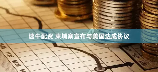 速牛配资 柬埔寨宣布与美国达成协议