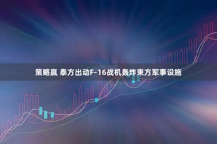 策略赢 泰方出动F-16战机轰炸柬方军事设施