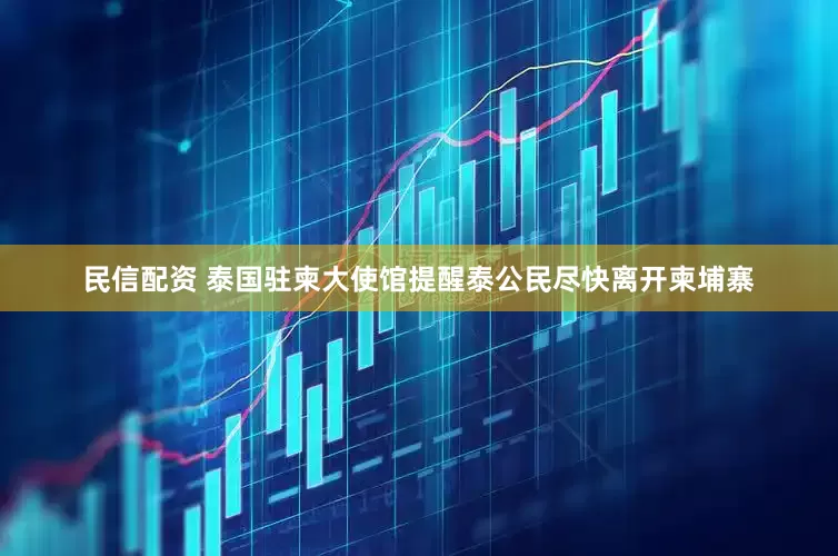 民信配资 泰国驻柬大使馆提醒泰公民尽快离开柬埔寨