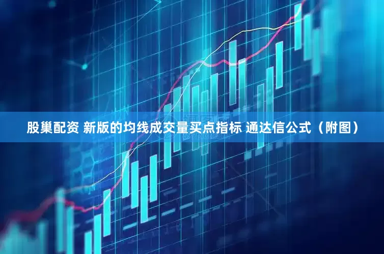 股巢配资 新版的均线成交量买点指标 通达信公式（附图）