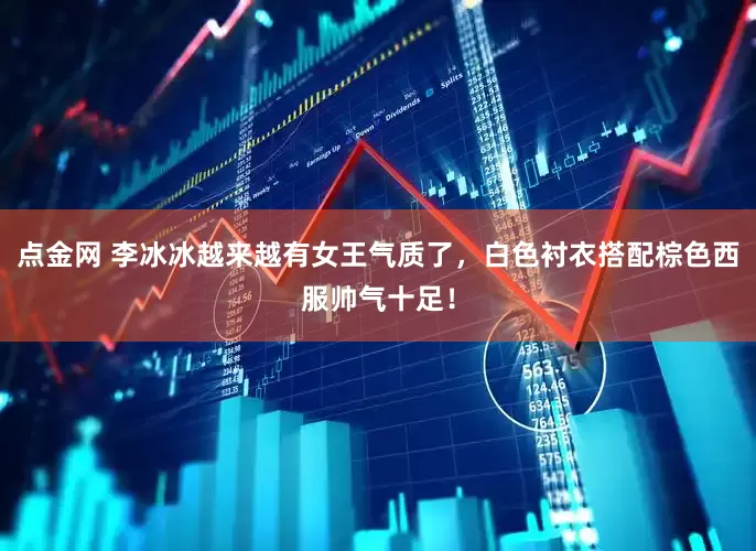 点金网 李冰冰越来越有女王气质了，白色衬衣搭配棕色西服帅气十足！