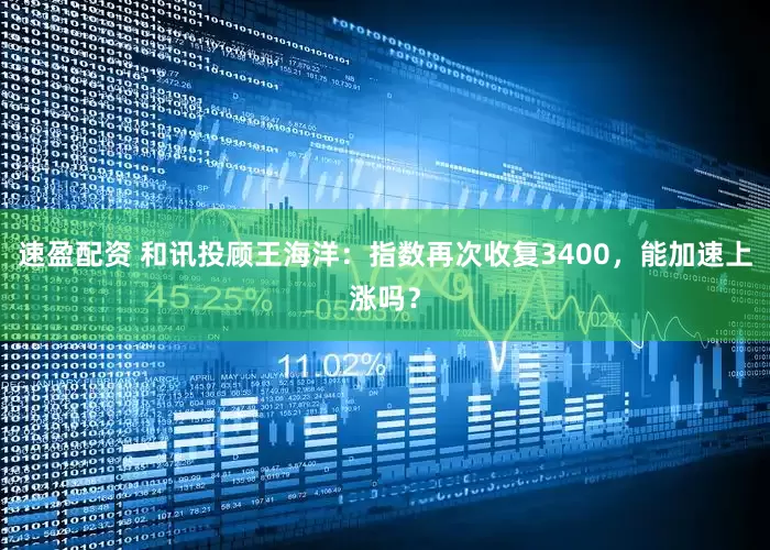 速盈配资 和讯投顾王海洋：指数再次收复3400，能加速上涨吗？