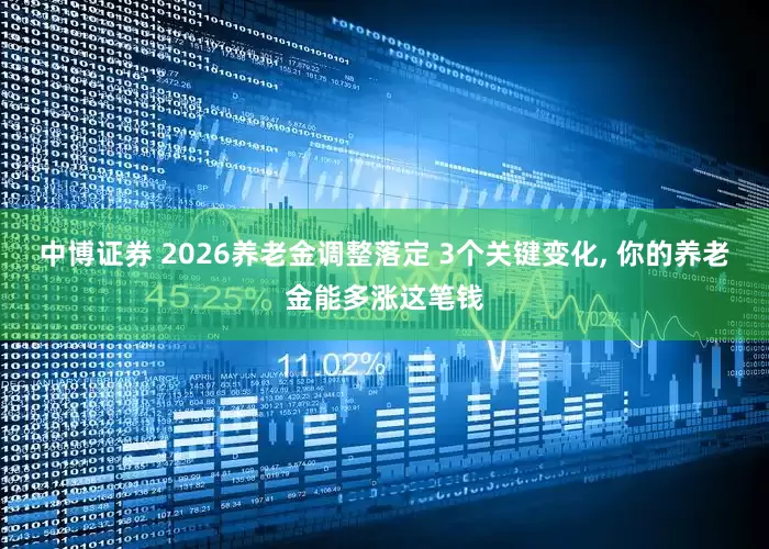 中博证券 2026养老金调整落定 3个关键变化, 你的养老金能多涨这笔钱